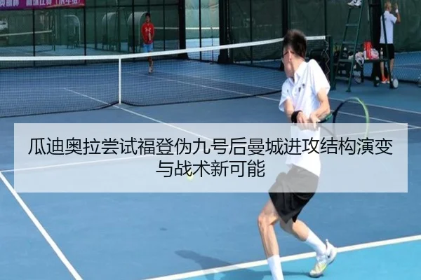 瓜迪奥拉尝试福登伪九号后曼城进攻结构演变与战术新可能