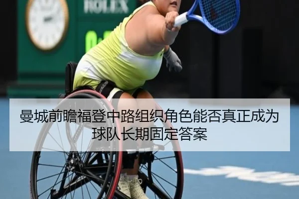曼城前瞻福登中路组织角色能否真正成为球队长期固定答案